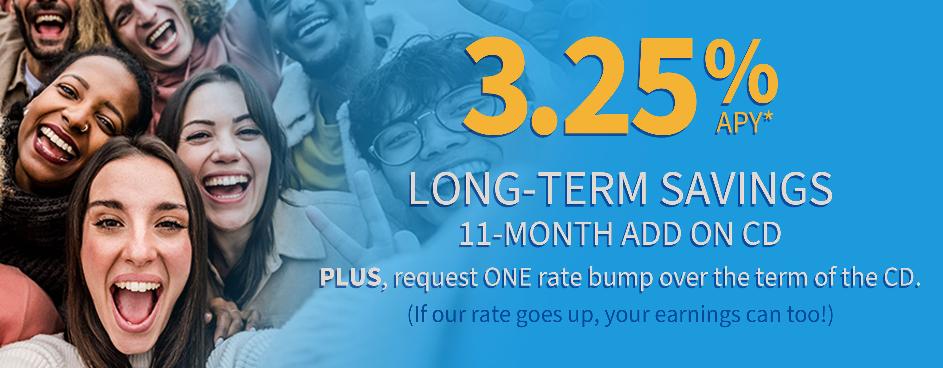 11-Month ADD-ON CD Special, Long-Term Savings - take advantage of 3.25% APY*